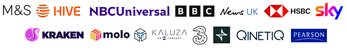 Trusted by recognised brands across multiple industries Trusted by leading brands including M&S, Hive, BBC, Crosstide, Sky, News UK, Kaluza, QinetiQ, HSBC, Pearson, NBCUniversal, Three, and Molo.